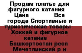 Продам платье для фигурного катания. › Цена ­ 12 000 - Все города Спортивные и туристические товары » Хоккей и фигурное катание   . Башкортостан респ.,Мечетлинский р-н